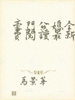豪门公媳全文免费阅读最新章节更新