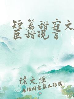 短篇甜宠文推荐巨甜现言