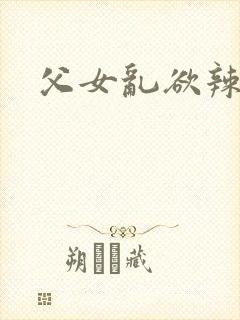 父女乱欲辣文
