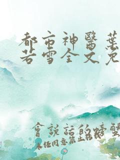 都市神医叶辰夏若雪全文免费阅读最