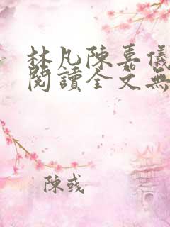 林凡陈嘉仪免费阅读全文无弹窗