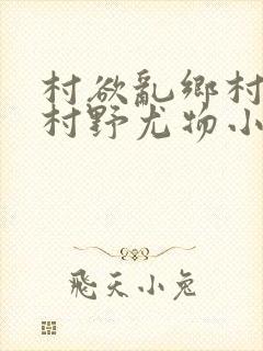 村欲乱乡村偷香村野尤物小说
