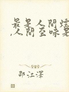最是人间烟火气,人间至味是清欢