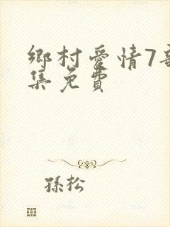 乡村爱情7部全集免费