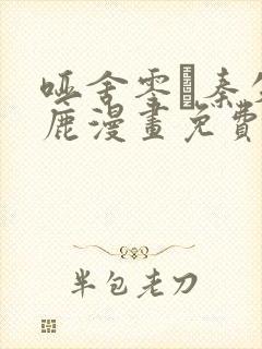 哑舍零·秦失其鹿漫画免费下拉式