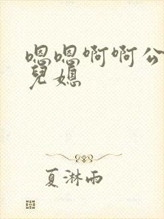 嗯嗯啊啊公公和儿媳