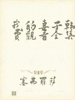 我的妻子韩剧免费观看全集在线观看天
