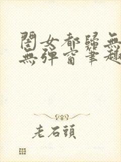 闺女都归无删减无弹窗笔趣阁