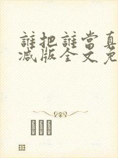 谁把谁当真无删减版全文免费阅读