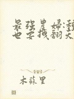 最强农妇:种田也要拽翻天全文免费阅读
