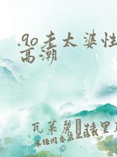 .9o老太婆性高潮