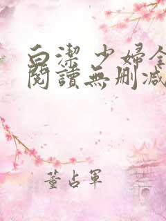 白洁 少妇全文阅读无删减