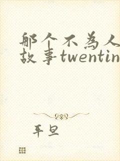 那个不为人知的故事twentinetxt全本小说
