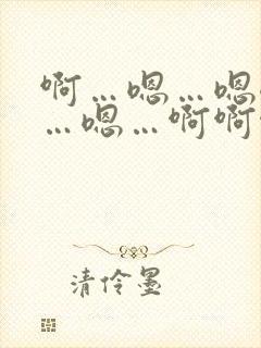啊…嗯…嗯嗯嗯…嗯…啊啊啊……啊小说