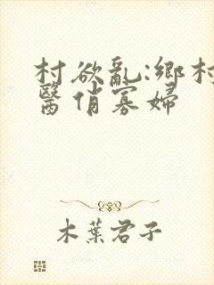 村欲乱:乡村神医俏寡妇