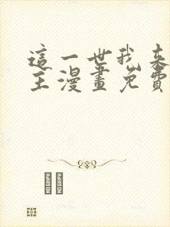 这一世我来当家主漫画免费阅读下拉式