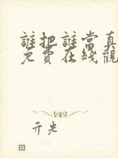谁把谁当真漫画免费在线观看