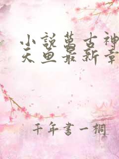 小说万古神帝飞天鱼最新章节列