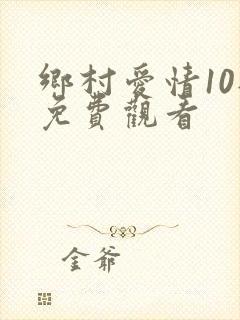 乡村爱情10部免费观看