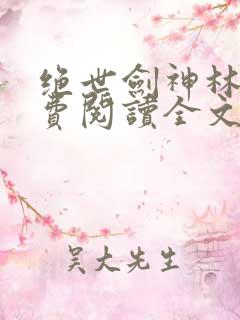 绝世剑神林辰免费阅读全文无弹窗