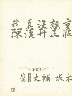 我真没想重生啊陈汉升正版