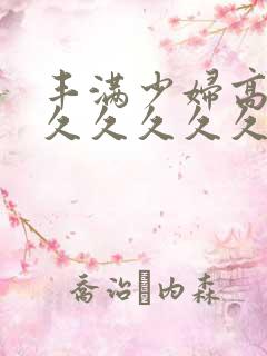 丰满少妇高潮久久久久久久