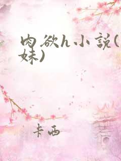 肉欲h小说(兄妹)