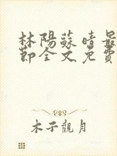 林阳苏晴最新章节全文免费阅读