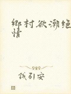 乡村欲潮绝色乱情