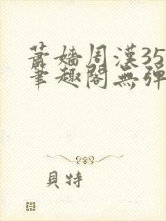 萧嫱周汉35章笔趣阁无弹窗