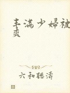丰满少妇被粗大爽