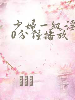 少妇一级淫片50分钟播放