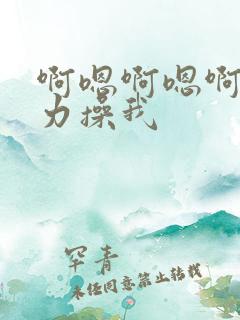 啊嗯啊嗯啊嗯用力操我
