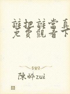 谁把谁当真漫画免费观看下拉式