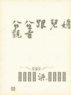 公公跟儿媳在线观看