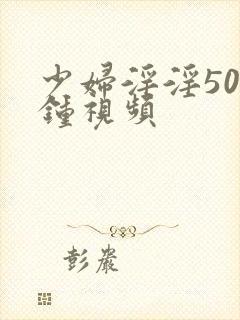 少妇淫淫50分钟视频