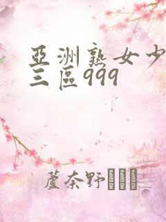 亚洲熟女少妇区三区999