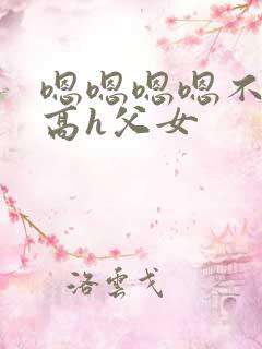 嗯嗯嗯嗯不要了高h父女
