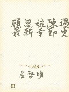 顾思婉陈遇小说最新章节更新时间