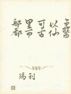 哪里可以免费看都市古仙医