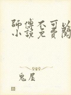 师傅不可以全文小说免费阅读