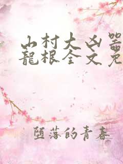 山村大凶器傻子龙根全文免费阅读
