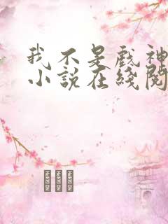 我不是戏神剧情小说在线阅读