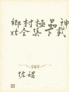 乡村极品神医txt全集下载