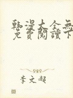 韩漫大全无删减免费阅读下拉式