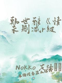 韩世雅《情事》未删减r级