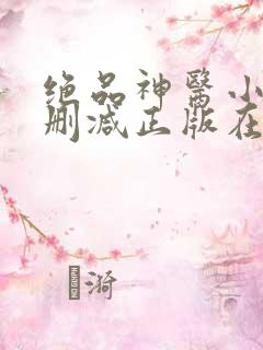 绝品神医小说无删减正版在线阅读