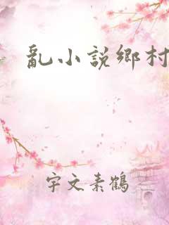 乱小说乡村乱情
