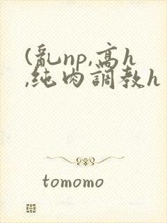 (乱np,高h,纯肉调教h