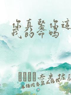 你真紧你这是要我的命吗